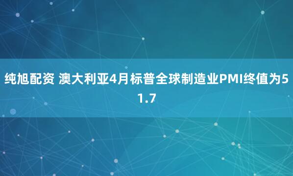 纯旭配资 澳大利亚4月标普全球制造业PMI终值为51.7