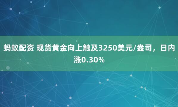 蚂蚁配资 现货黄金向上触及3250美元/盎司，日内涨0.30%