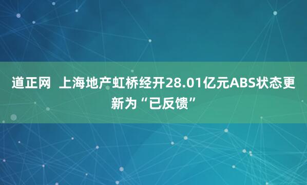 道正网  上海地产虹桥经开28.01亿元ABS状态更新为“已反馈”
