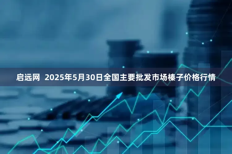 启远网  2025年5月30日全国主要批发市场榛子价格行情