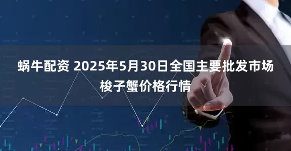 蜗牛配资 2025年5月30日全国主要批发市场梭子蟹价格行情
