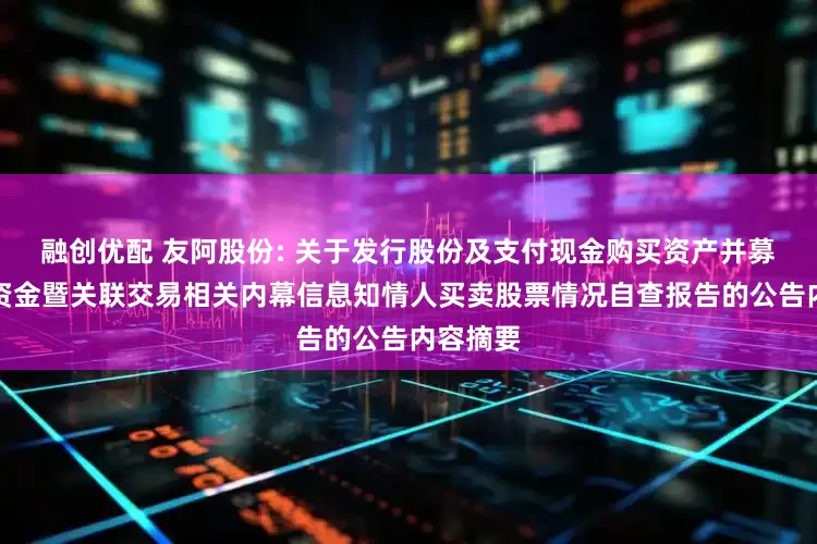 融创优配 友阿股份: 关于发行股份及支付现金购买资产并募集配套资金暨关联交易相关内幕信息知情人买卖股票情况自查报告的公告内容摘要