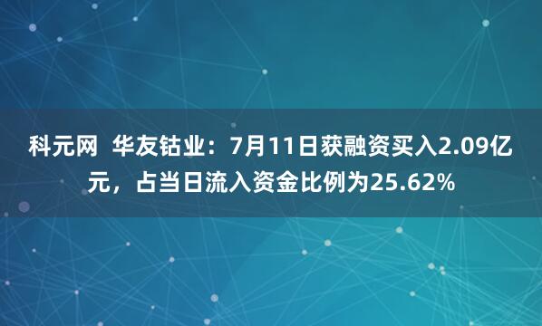 科元网  华友钴业：7月11日获融资买入2.09亿元，占当日流入资金比例为25.62%