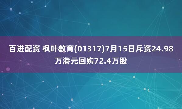 百进配资 枫叶教育(01317)7月15日斥资24.98万港元回购72.4万股