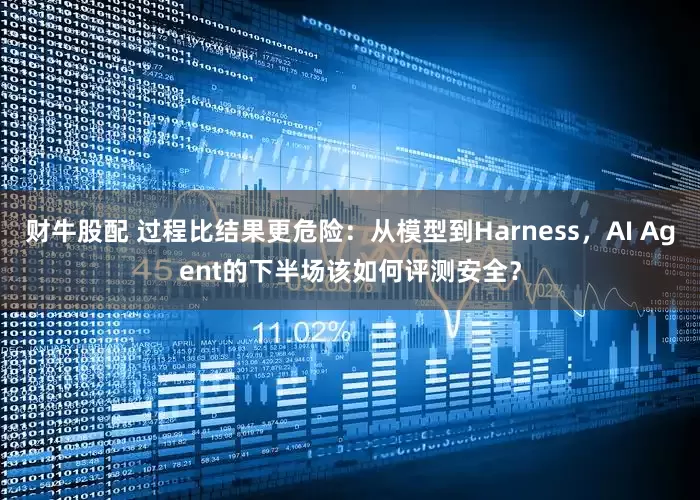 财牛股配 过程比结果更危险：从模型到Harness，AI Agent的下半场该如何评测安全？