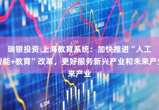 瑞银投资 上海教育系统：加快推进“人工智能+教育”改革，更好服务新兴产业和未来产业